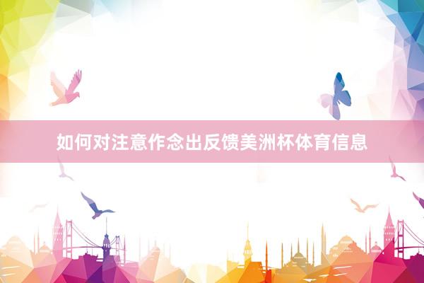 如何对注意作念出反馈美洲杯体育信息
