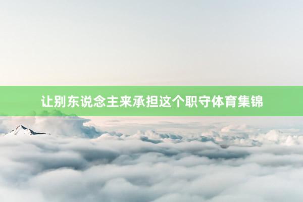 让别东说念主来承担这个职守体育集锦