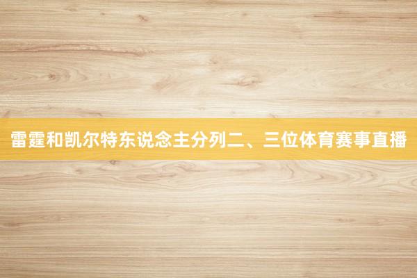 雷霆和凯尔特东说念主分列二、三位体育赛事直播