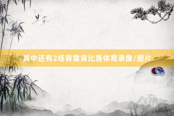 其中还有2场背靠背比赛体育录像/图片