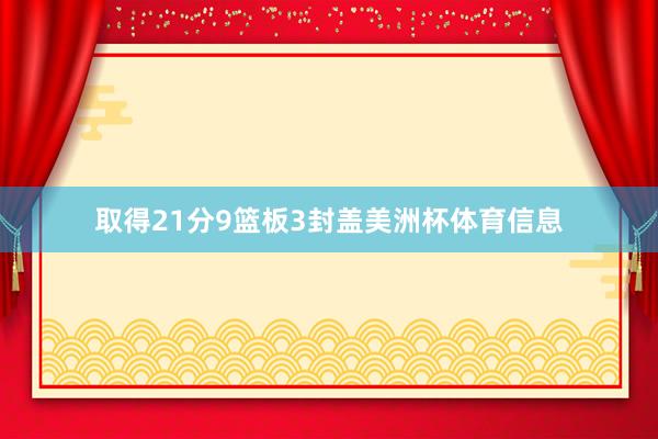 取得21分9篮板3封盖美洲杯体育信息