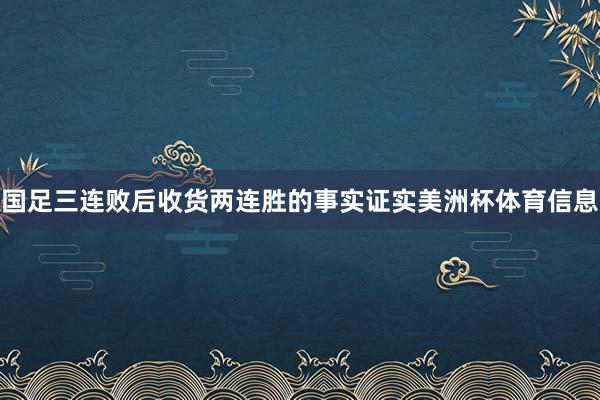国足三连败后收货两连胜的事实证实美洲杯体育信息