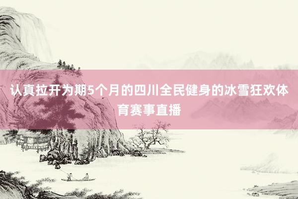认真拉开为期5个月的四川全民健身的冰雪狂欢体育赛事直播