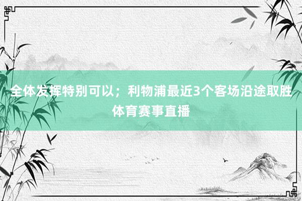 全体发挥特别可以；利物浦最近3个客场沿途取胜体育赛事直播