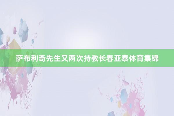 萨布利奇先生又两次持教长春亚泰体育集锦