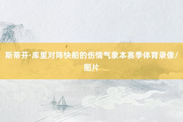 斯蒂芬·库里对阵快船的伤情气象本赛季体育录像/图片