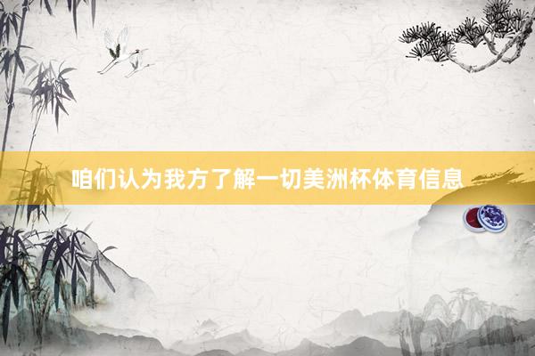 咱们认为我方了解一切美洲杯体育信息