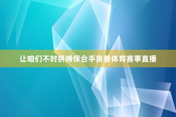 让咱们不时拼搏保合手良善体育赛事直播