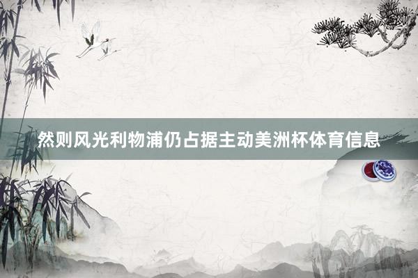 然则风光利物浦仍占据主动美洲杯体育信息