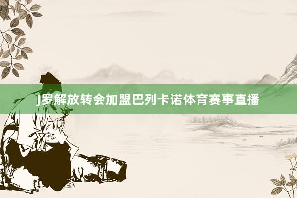 J罗解放转会加盟巴列卡诺体育赛事直播