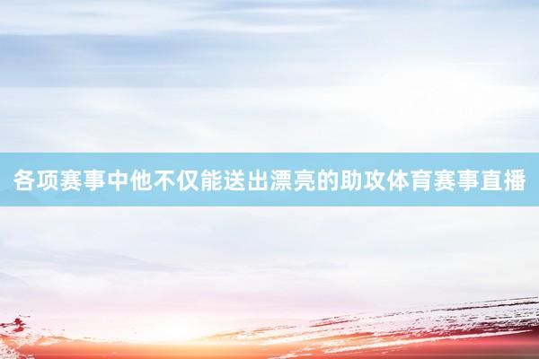 各项赛事中他不仅能送出漂亮的助攻体育赛事直播