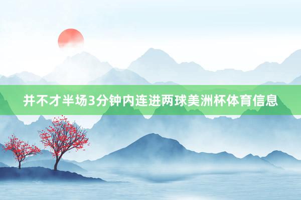 并不才半场3分钟内连进两球美洲杯体育信息