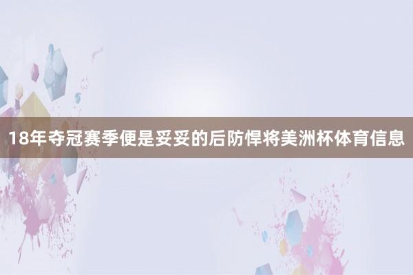 18年夺冠赛季便是妥妥的后防悍将美洲杯体育信息