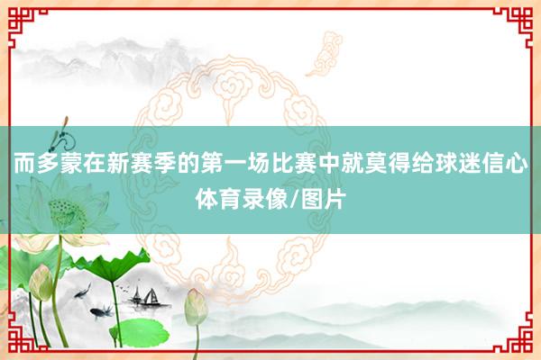 而多蒙在新赛季的第一场比赛中就莫得给球迷信心体育录像/图片
