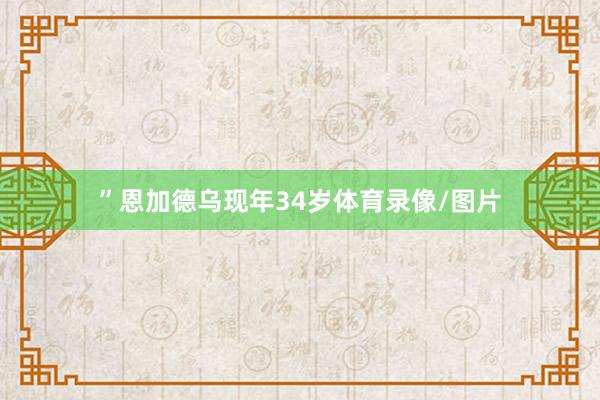 ”恩加德乌现年34岁体育录像/图片