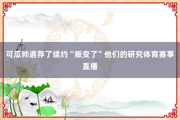可瓜帅遴荐了续约“叛变了”他们的研究体育赛事直播