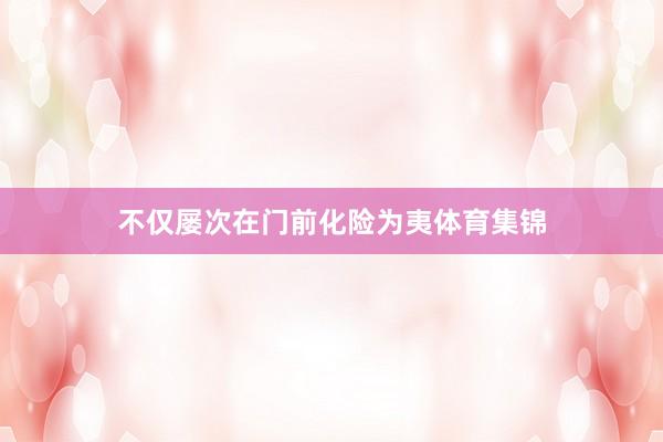 不仅屡次在门前化险为夷体育集锦
