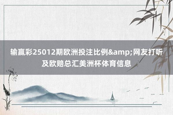 输赢彩25012期欧洲投注比例&网友打听及欧赔总汇美洲杯体育信息