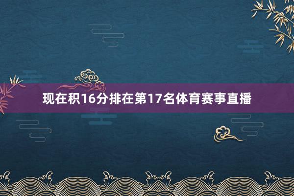 现在积16分排在第17名体育赛事直播