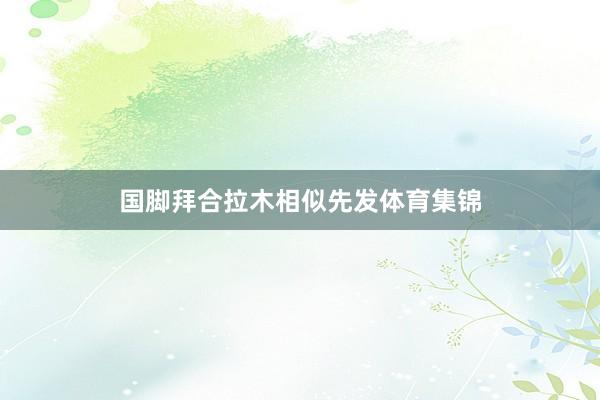 国脚拜合拉木相似先发体育集锦