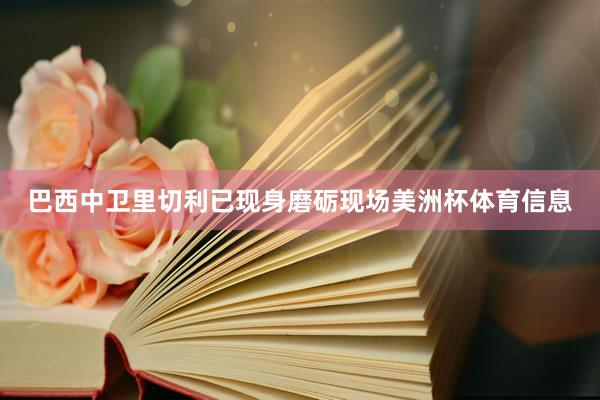 巴西中卫里切利已现身磨砺现场美洲杯体育信息