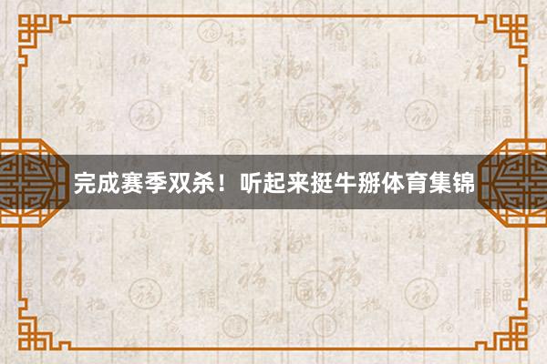 完成赛季双杀！听起来挺牛掰体育集锦