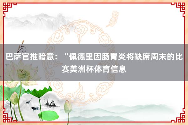 巴萨官推暗意：“佩德里因肠胃炎将缺席周末的比赛美洲杯体育信息
