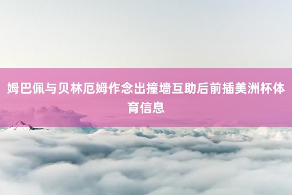 姆巴佩与贝林厄姆作念出撞墙互助后前插美洲杯体育信息