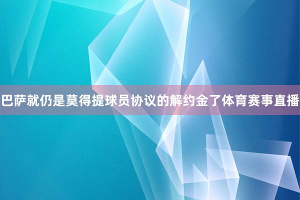 巴萨就仍是莫得提球员协议的解约金了体育赛事直播