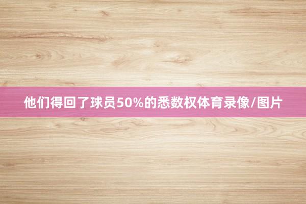 他们得回了球员50%的悉数权体育录像/图片