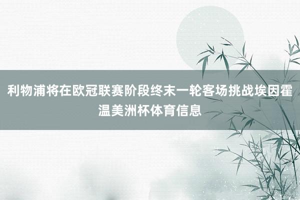 利物浦将在欧冠联赛阶段终末一轮客场挑战埃因霍温美洲杯体育信息