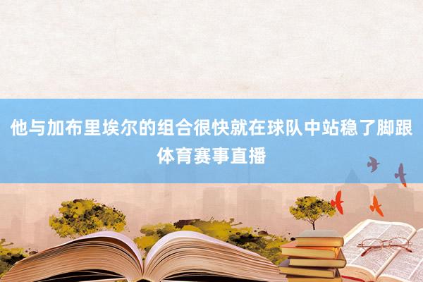 他与加布里埃尔的组合很快就在球队中站稳了脚跟体育赛事直播