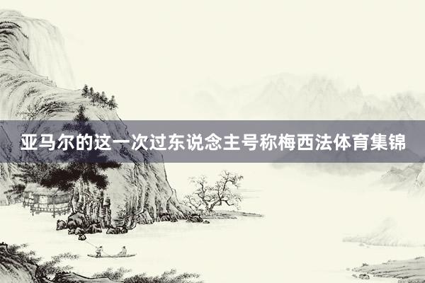 亚马尔的这一次过东说念主号称梅西法体育集锦