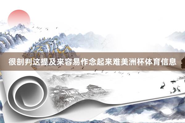 很剖判这提及来容易作念起来难美洲杯体育信息