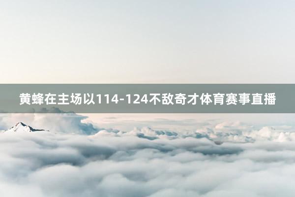 黄蜂在主场以114-124不敌奇才体育赛事直播