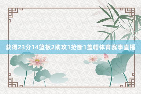 获得23分14篮板2助攻1抢断1盖帽体育赛事直播