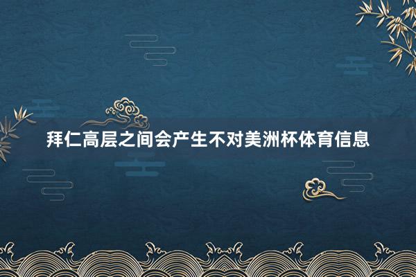 拜仁高层之间会产生不对美洲杯体育信息