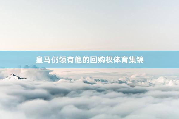 皇马仍领有他的回购权体育集锦