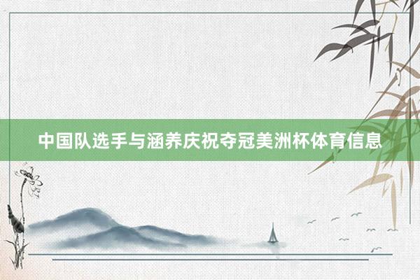 中国队选手与涵养庆祝夺冠美洲杯体育信息