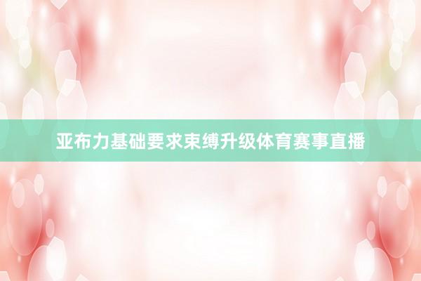 亚布力基础要求束缚升级体育赛事直播