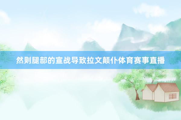 然则腿部的宣战导致拉文颠仆体育赛事直播