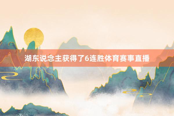 湖东说念主获得了6连胜体育赛事直播