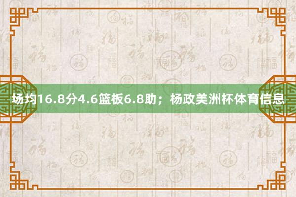 场均16.8分4.6篮板6.8助；杨政美洲杯体育信息