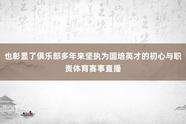 也彰显了俱乐部多年来坚执为国培英才的初心与职责体育赛事直播