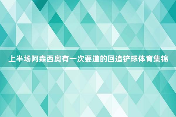 上半场阿森西奥有一次要道的回追铲球体育集锦
