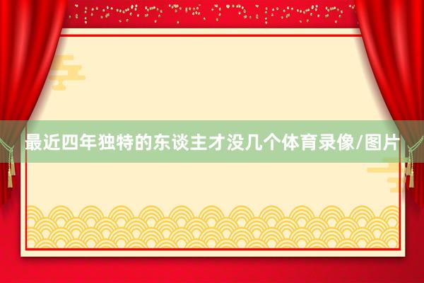 最近四年独特的东谈主才没几个体育录像/图片