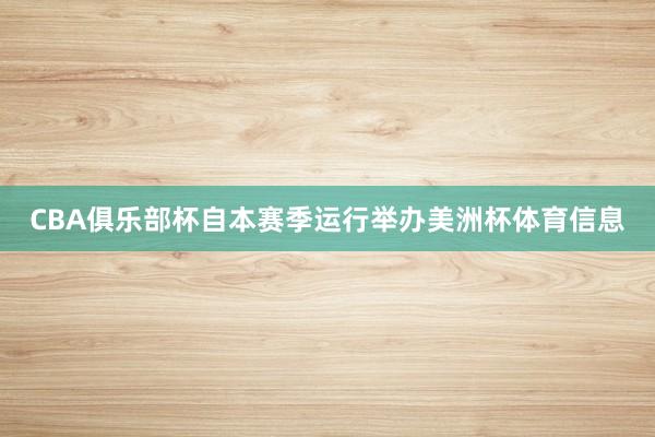 CBA俱乐部杯自本赛季运行举办美洲杯体育信息