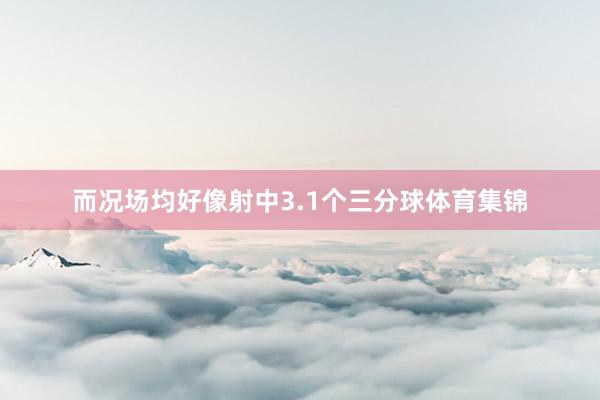 而况场均好像射中3.1个三分球体育集锦