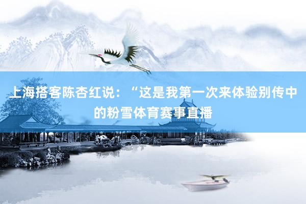 上海搭客陈杏红说：“这是我第一次来体验别传中的粉雪体育赛事直播