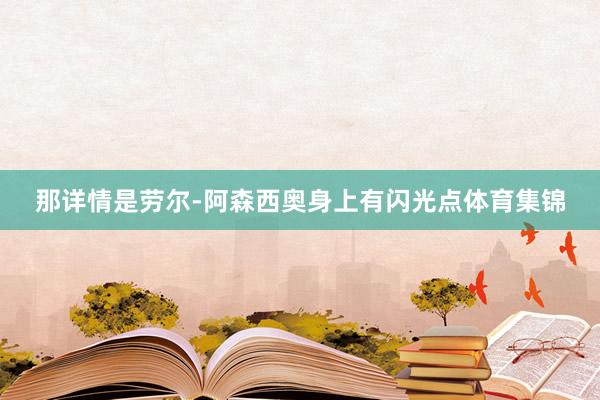 那详情是劳尔-阿森西奥身上有闪光点体育集锦